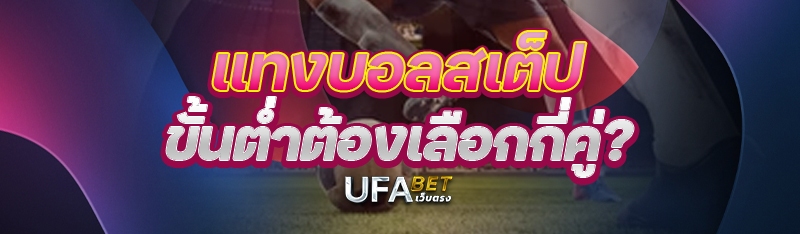 แทงบอลสเต็ป ขั้นต่ำต้องเลือกกี่คู่?