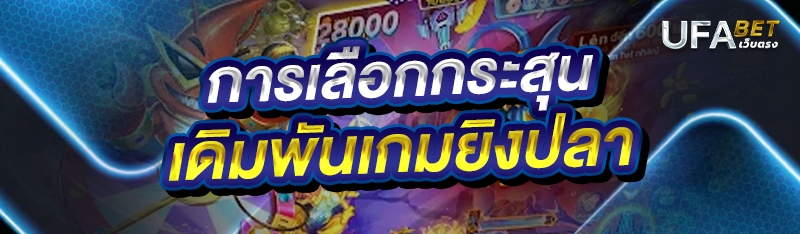 การเลือกกระสุนเดิมพันเกมยิงปลา