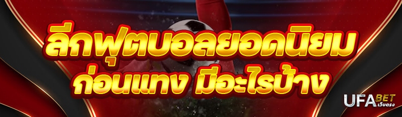 ลีกฟุตบอลยอดนิยม ก่อนแทงมีอะไรบ้าง