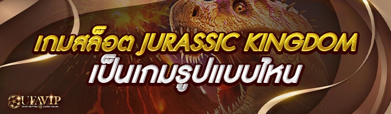 เกมสล็อต Jurassic Kingdom เป็นเกมรูปแบบไหน