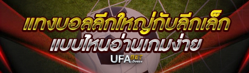 แทงบอลลีกใหญ่กับลีกเล็ก แบบไหนอ่านเกมง่าย