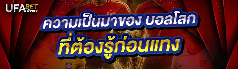 ความเป็นมาของ บอลโลก ที่ต้องรู้ก่อนแทง